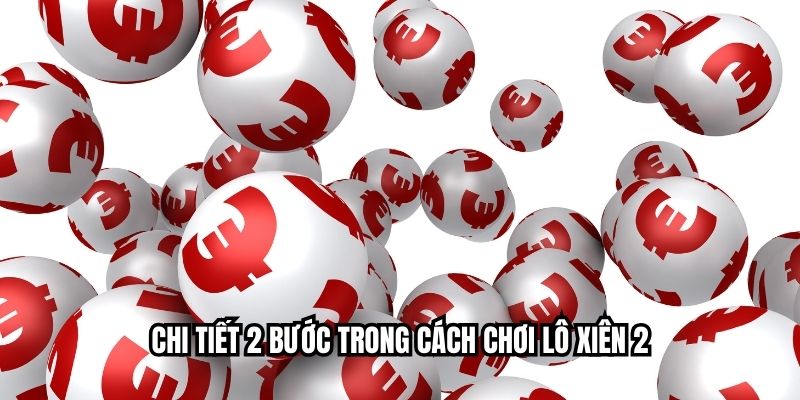Chi tiết 2 bước trong cách chơi lô xiên 2