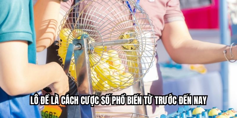 Lô đề là cách cược số phổ biến từ trước đến nay